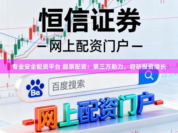 专业安全配资平台 股票配资：第三方助力，启动投资增长