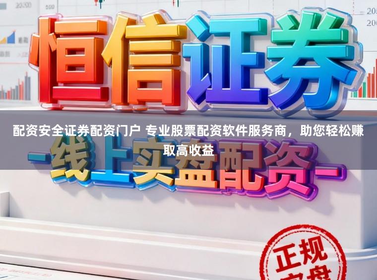 配资安全证券配资门户 专业股票配资软件服务商，助您轻松赚取高收益