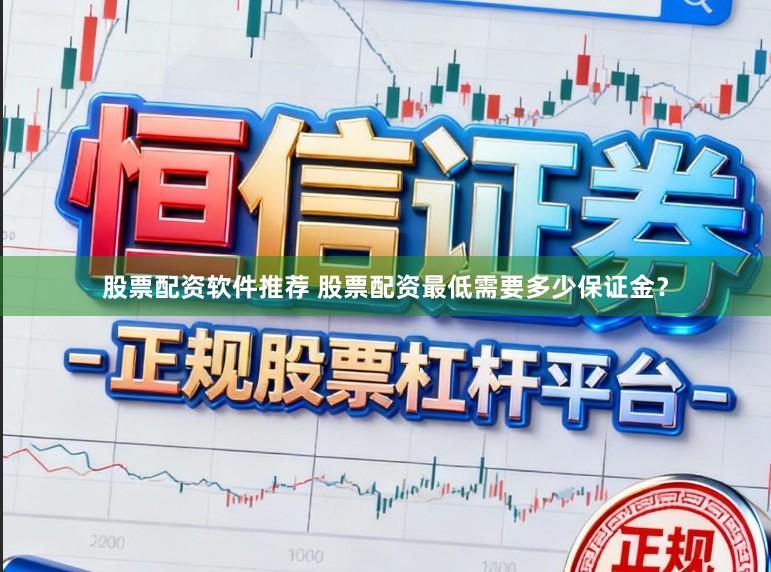 股票配资软件推荐 股票配资最低需要多少保证金？