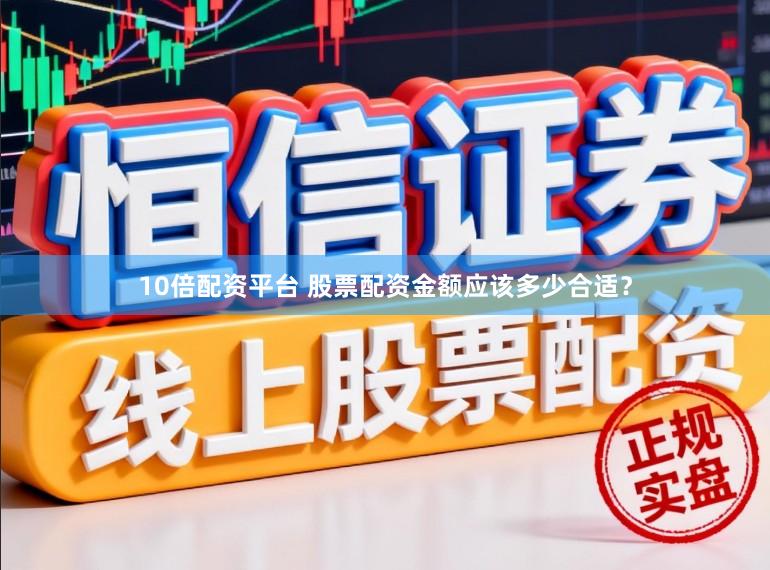 10倍配资平台 股票配资金额应该多少合适？