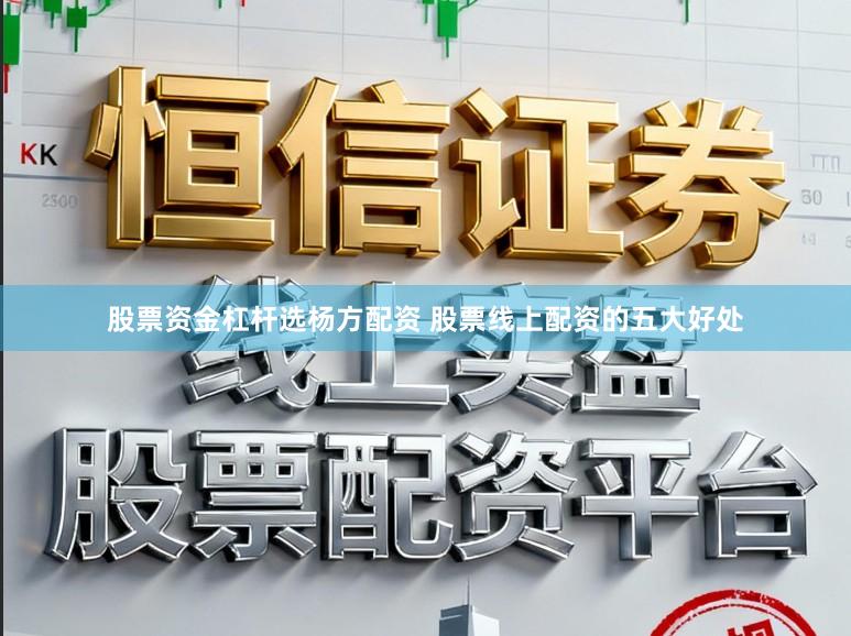 股票资金杠杆选杨方配资 股票线上配资的五大好处