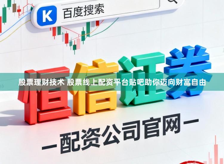 股票理财技术 股票线上配资平台贴吧助你迈向财富自由