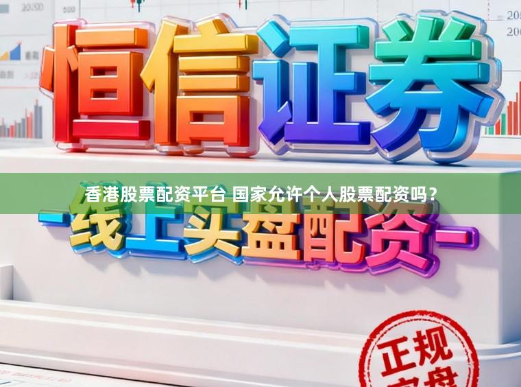 香港股票配资平台 国家允许个人股票配资吗？
