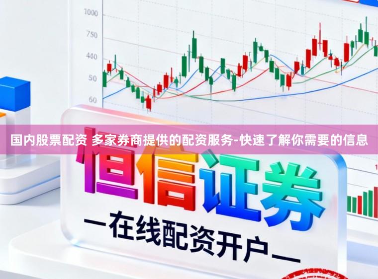 国内股票配资 多家券商提供的配资服务-快速了解你需要的信息