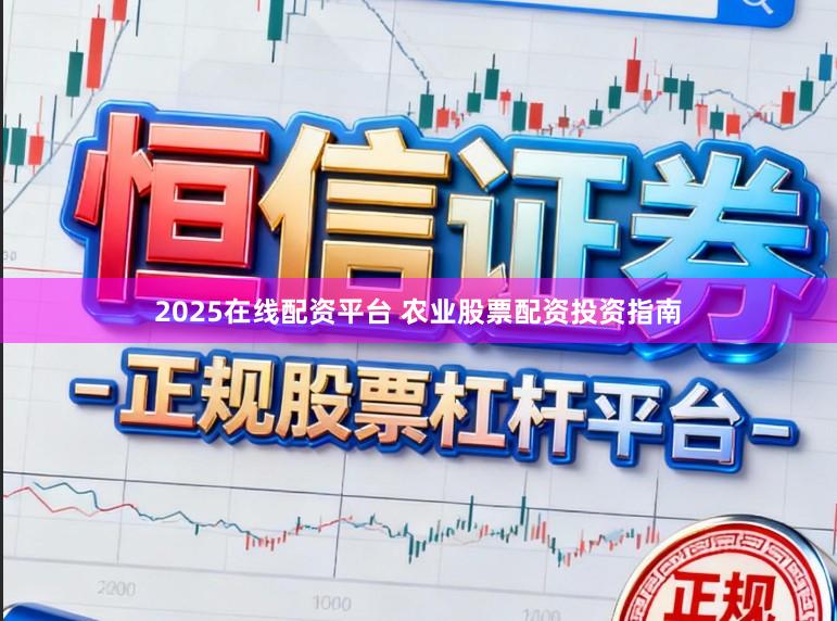 2025在线配资平台 农业股票配资投资指南
