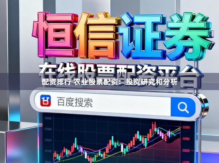配资排行 农业股票配资：投资研究和分析