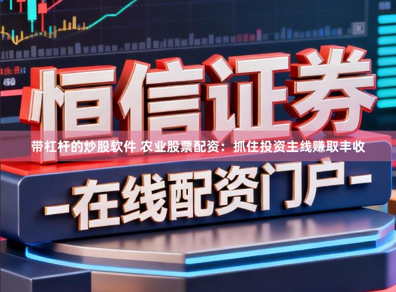 带杠杆的炒股软件 农业股票配资：抓住投资主线赚取丰收
