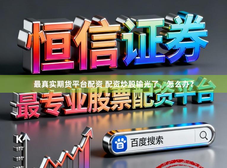 最真实期货平台配资 配资炒股输光了，怎么办？