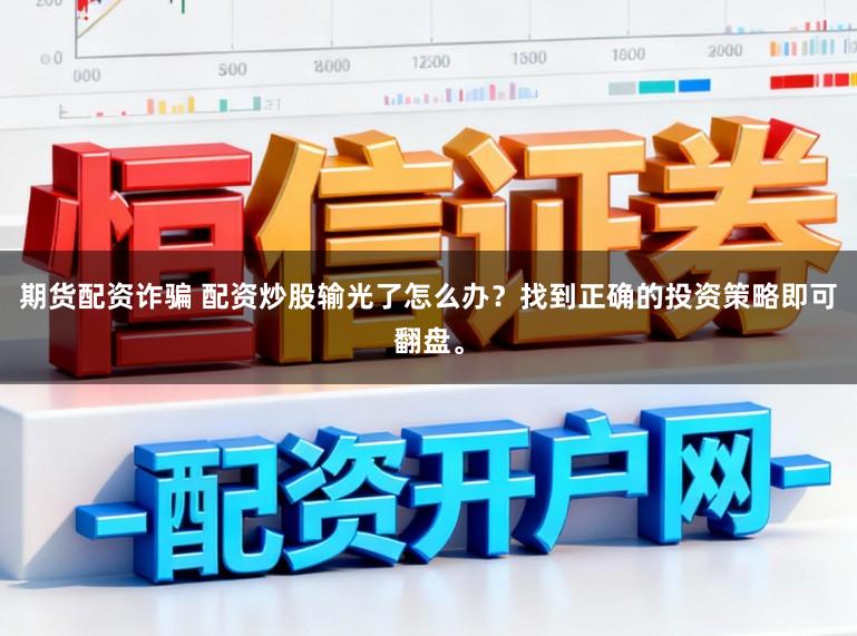 期货配资诈骗 配资炒股输光了怎么办？找到正确的投资策略即可翻盘。