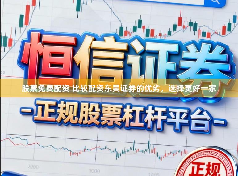 股票免费配资 比较配资东吴证券的优劣，选择更好一家
