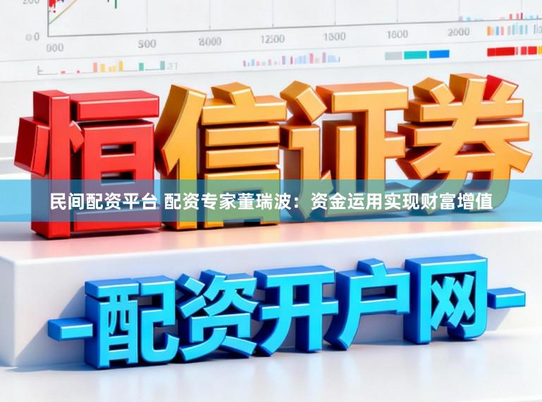 民间配资平台 配资专家董瑞波：资金运用实现财富增值