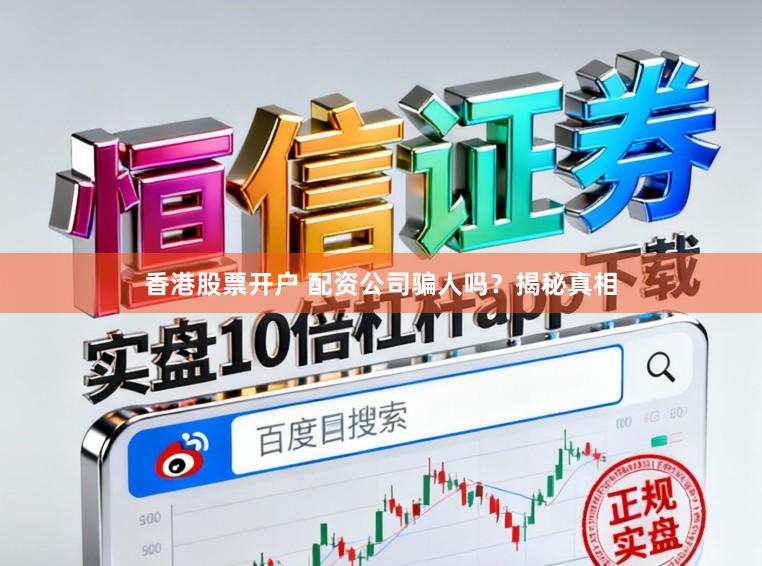 香港股票开户 配资公司骗人吗？揭秘真相