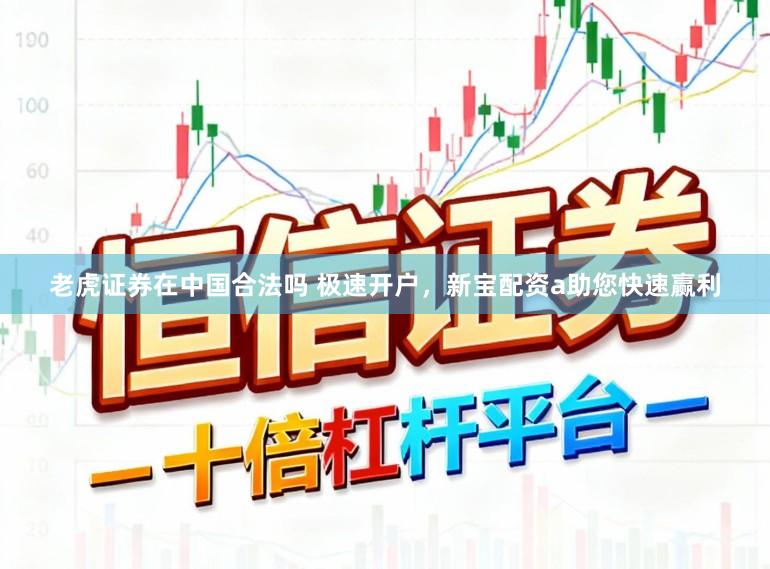 老虎证券在中国合法吗 极速开户，新宝配资a助您快速赢利