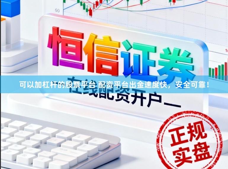 可以加杠杆的股票平台 配资平台出金速度快，安全可靠！