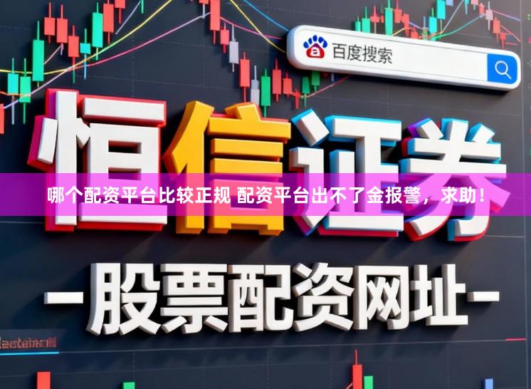 哪个配资平台比较正规 配资平台出不了金报警，求助！