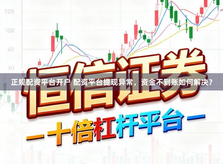 正规配资平台开户 配资平台提现异常，资金不到账如何解决？