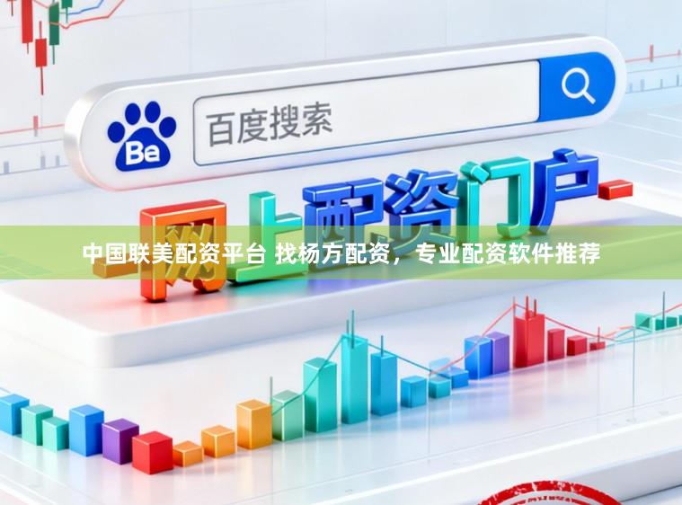 中国联美配资平台 找杨方配资，专业配资软件推荐