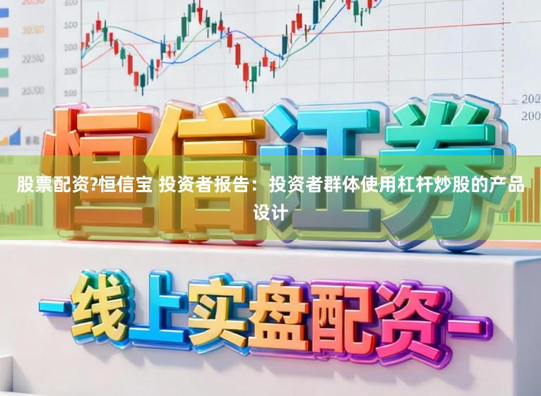 股票配资?恒信宝 投资者报告：投资者群体使用杠杆炒股的产品设计