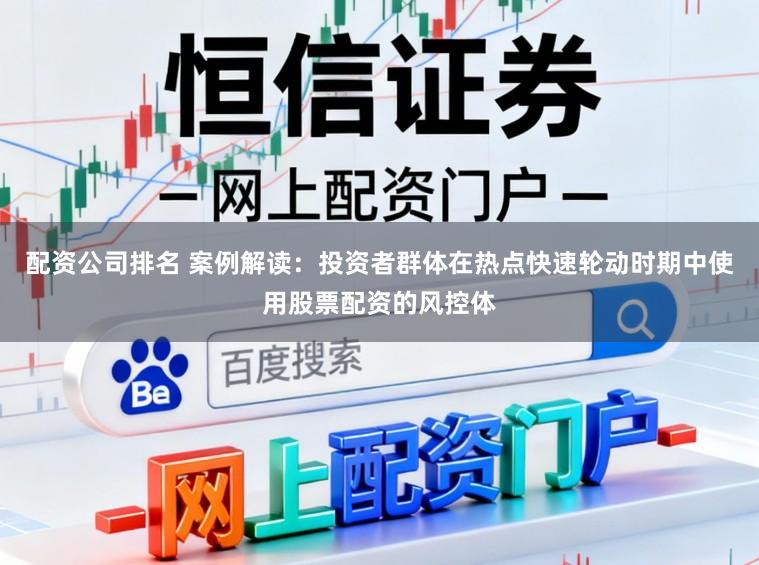 配资公司排名 案例解读：投资者群体在热点快速轮动时期中使用股票配资的风控体