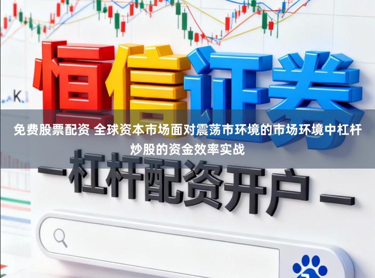 免费股票配资 全球资本市场面对震荡市环境的市场环境中杠杆炒股的资金效率实战