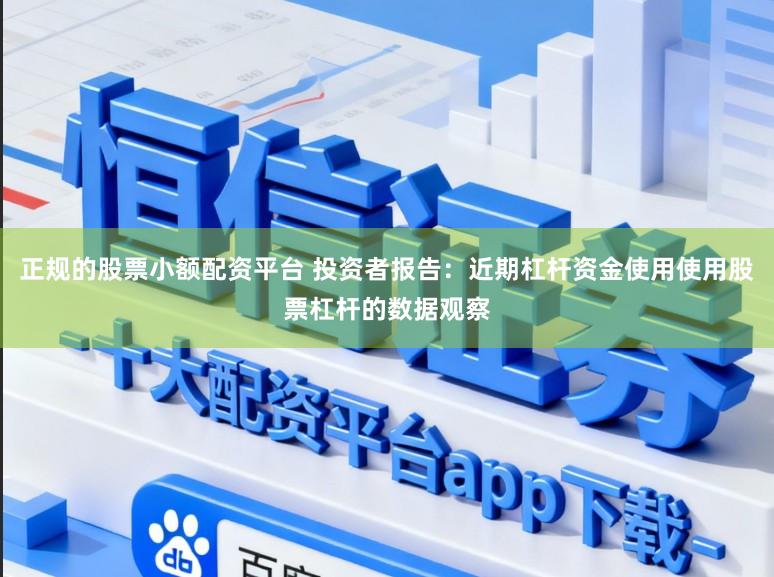正规的股票小额配资平台 投资者报告：近期杠杆资金使用使用股票杠杆的数据观察