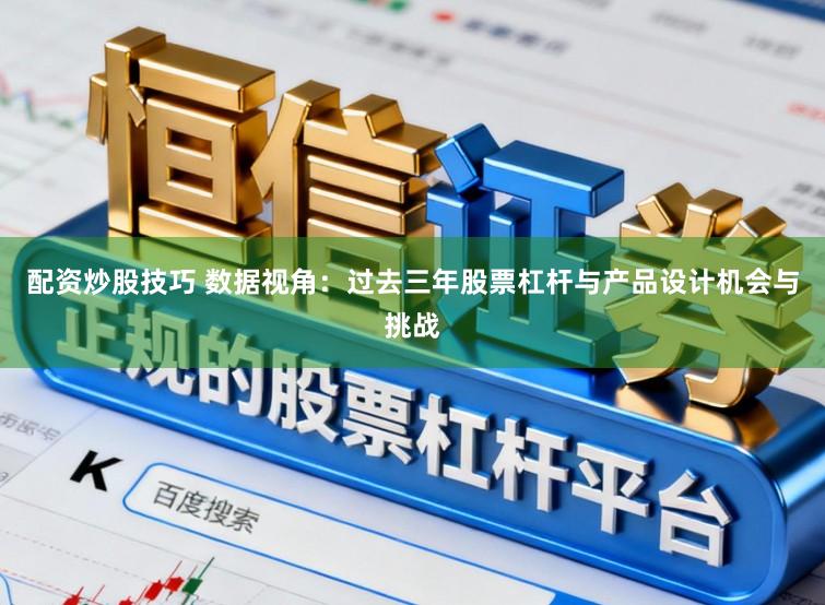 配资炒股技巧 数据视角：过去三年股票杠杆与产品设计机会与挑战