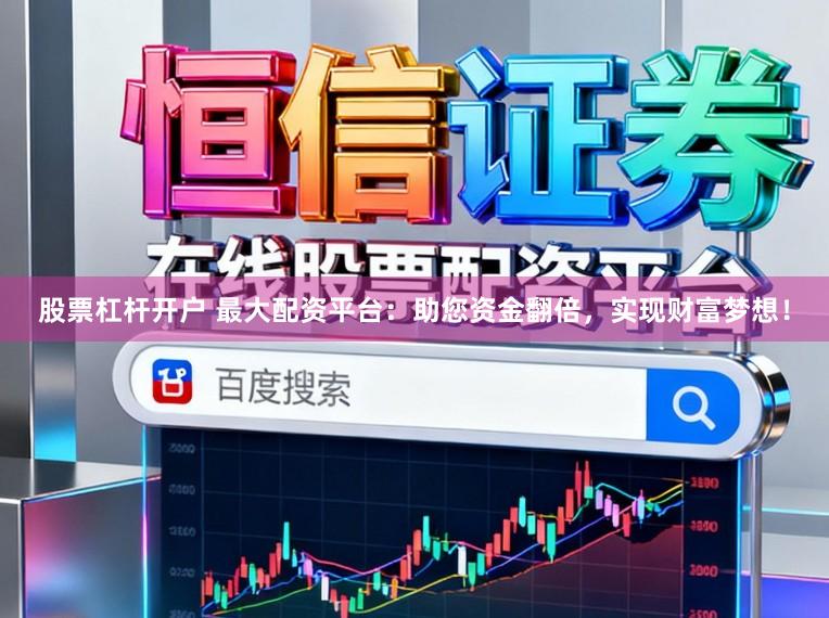 股票杠杆开户 最大配资平台：助您资金翻倍，实现财富梦想！
