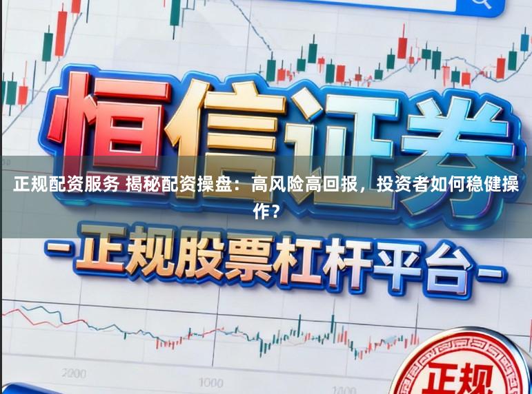 正规配资服务 揭秘配资操盘：高风险高回报，投资者如何稳健操作？