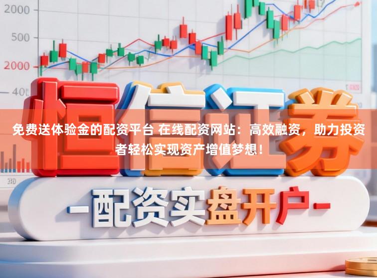 免费送体验金的配资平台 在线配资网站：高效融资，助力投资者轻松实现资产增值梦想！