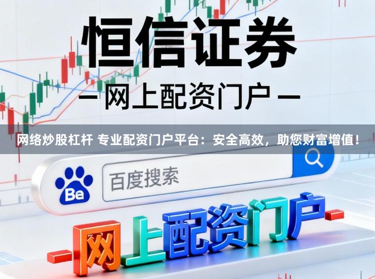 网络炒股杠杆 专业配资门户平台：安全高效，助您财富增值！