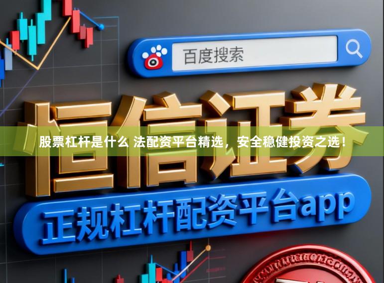 股票杠杆是什么 法配资平台精选，安全稳健投资之选！