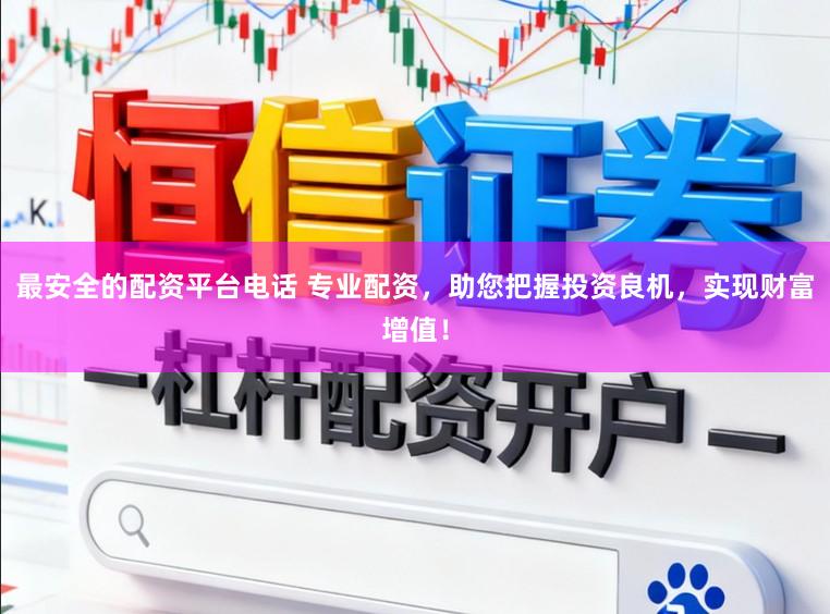 最安全的配资平台电话 专业配资，助您把握投资良机，实现财富增值！