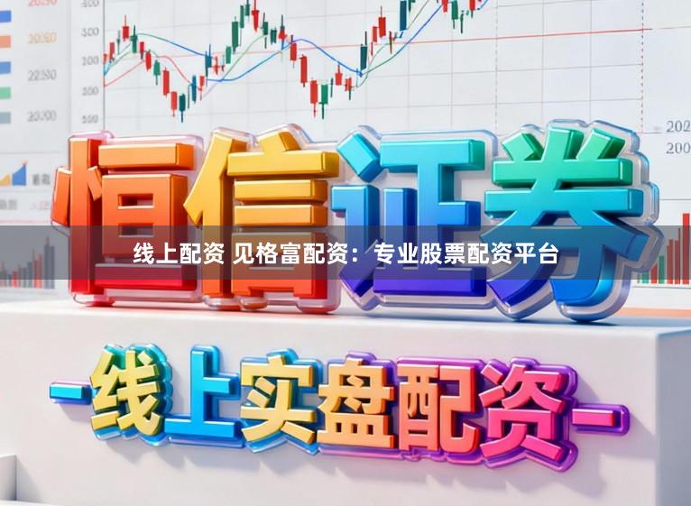 线上配资 见格富配资：专业股票配资平台