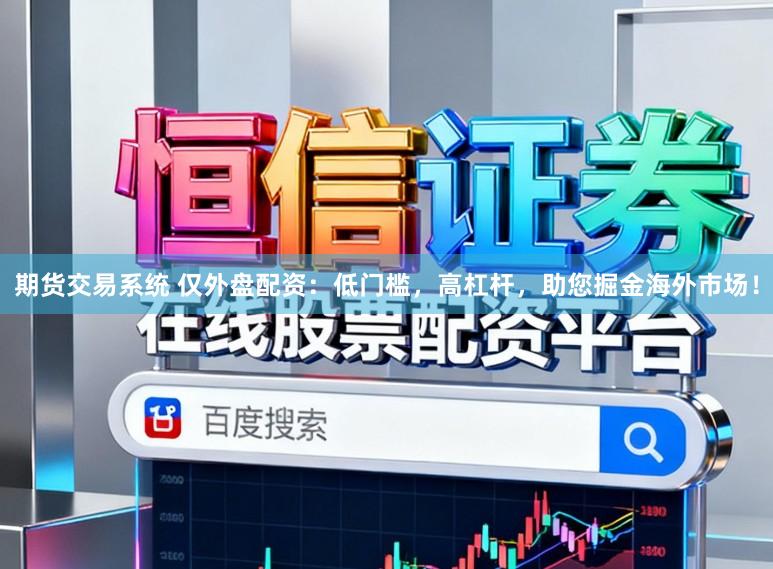 期货交易系统 仅外盘配资：低门槛，高杠杆，助您掘金海外市场！