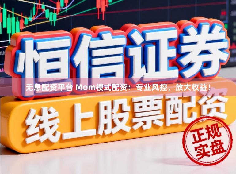 无息配资平台 Mom模式配资：专业风控，放大收益！