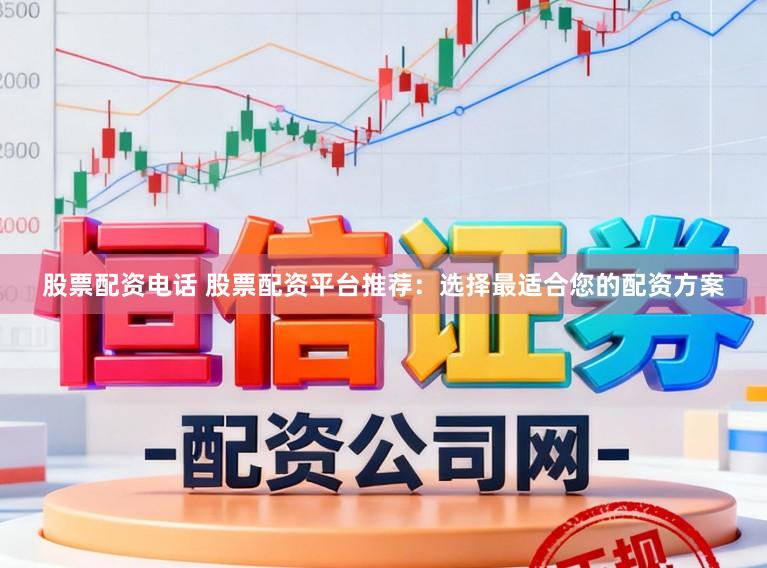 股票配资电话 股票配资平台推荐：选择最适合您的配资方案