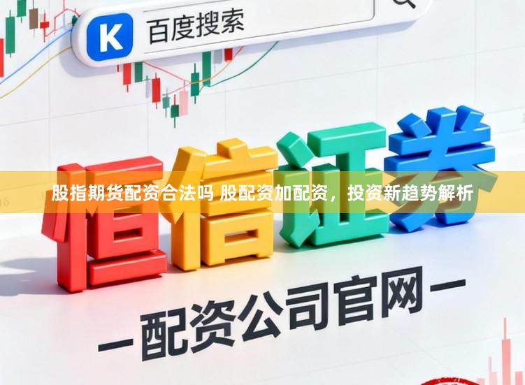 股指期货配资合法吗 股配资加配资，投资新趋势解析