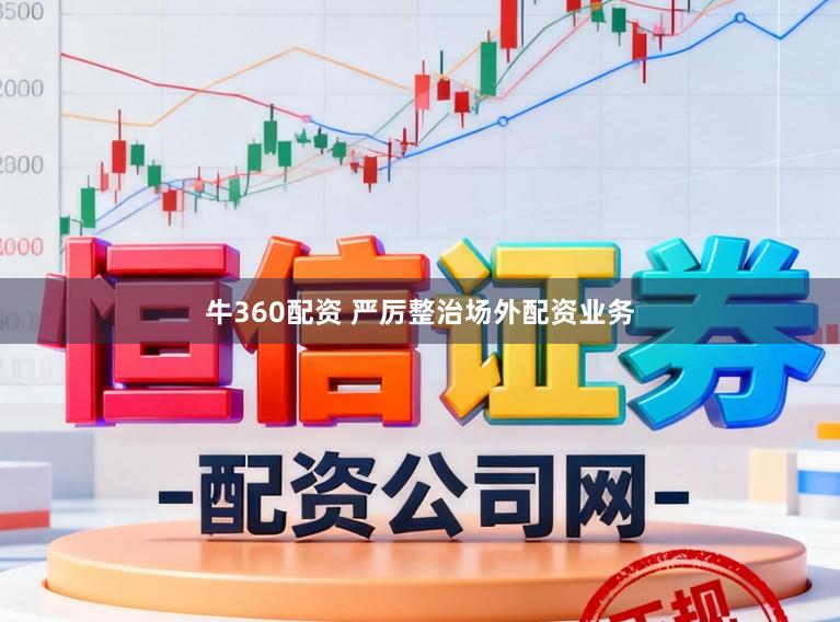 牛360配资 严厉整治场外配资业务