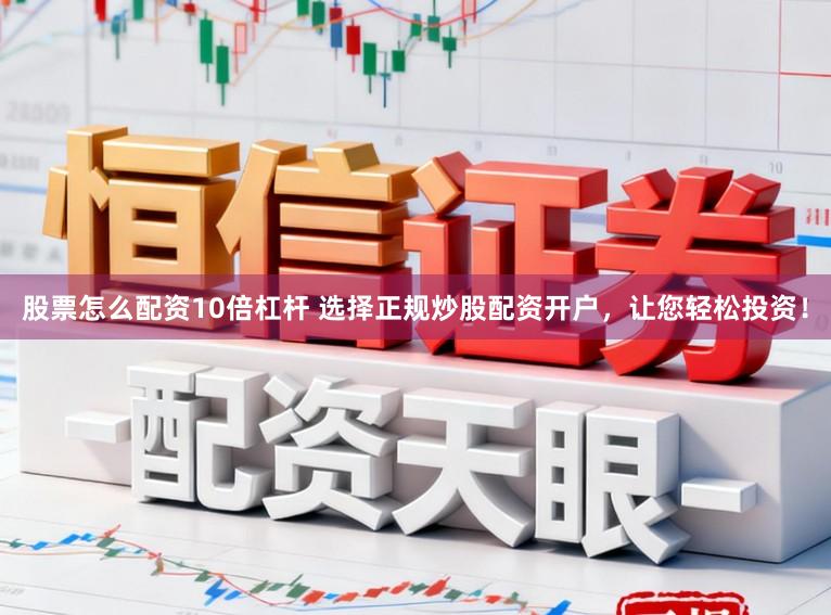 股票怎么配资10倍杠杆 选择正规炒股配资开户，让您轻松投资！