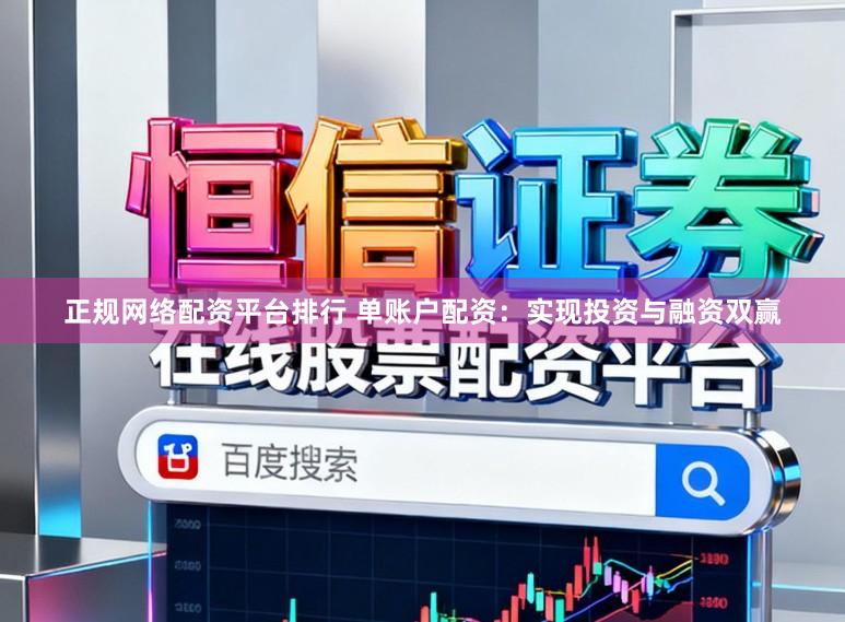正规网络配资平台排行 单账户配资：实现投资与融资双赢