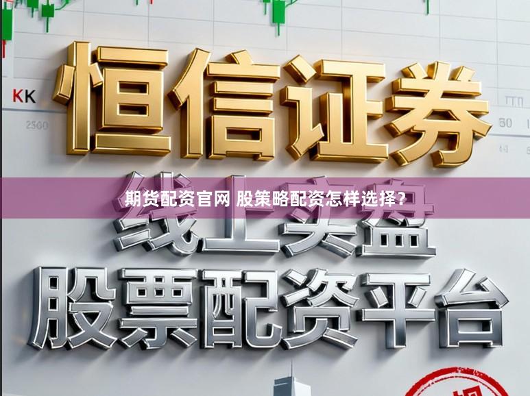 期货配资官网 股策略配资怎样选择？