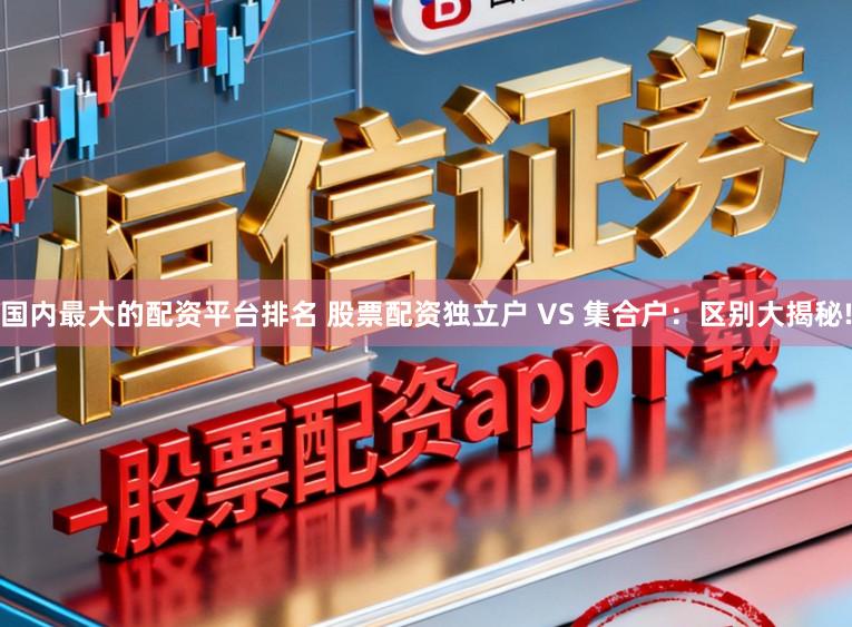 国内最大的配资平台排名 股票配资独立户 VS 集合户：区别大揭秘!