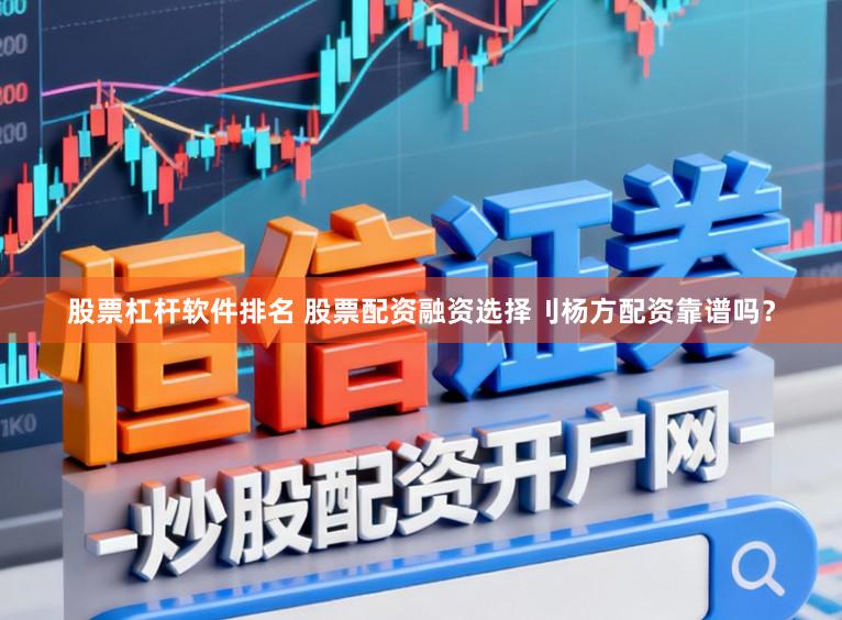 股票杠杆软件排名 股票配资融资选择刂杨方配资靠谱吗？