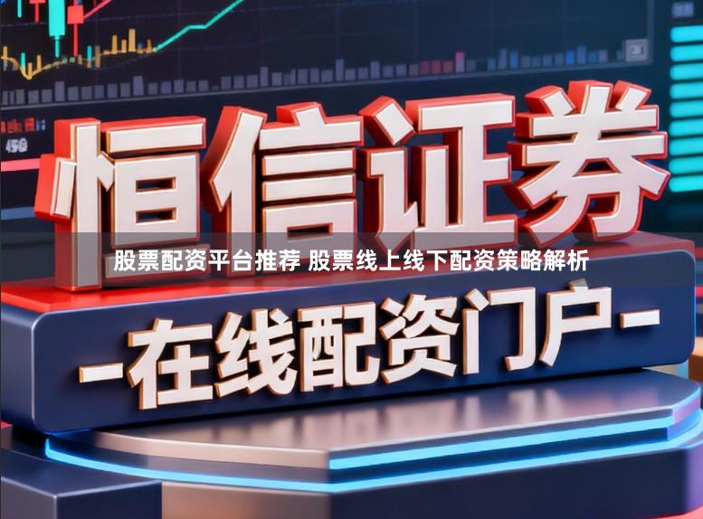 股票配资平台推荐 股票线上线下配资策略解析