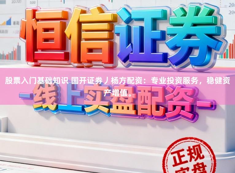 股票入门基础知识 国开证券丿杨方配资：专业投资服务，稳健资产增值。