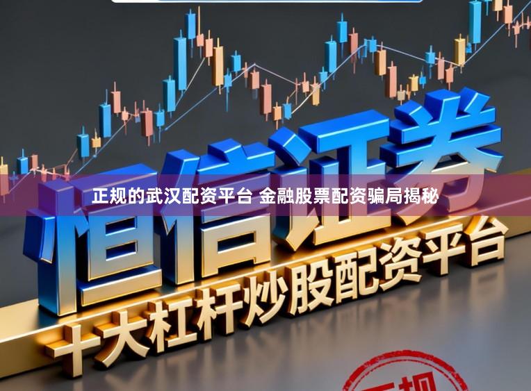 正规的武汉配资平台 金融股票配资骗局揭秘