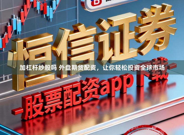 加杠杆炒股吗 外盘期货配资，让你轻松投资全球市场