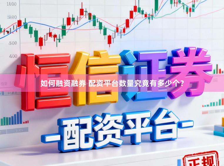 如何融资融券 配资平台数量究竟有多少个？