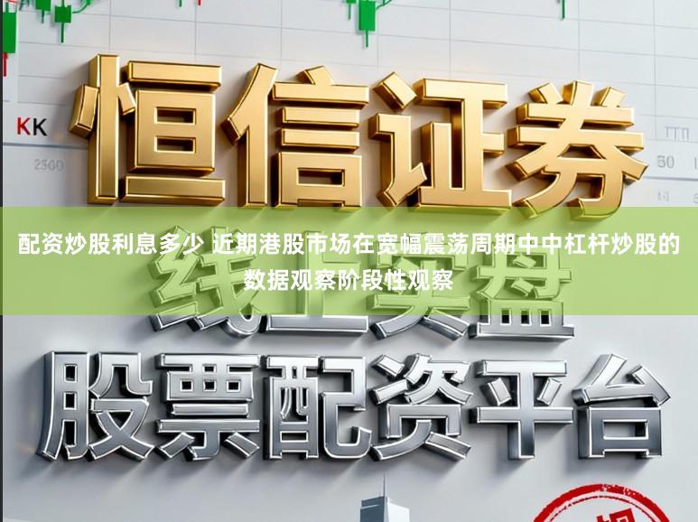 配资炒股利息多少 近期港股市场在宽幅震荡周期中中杠杆炒股的数据观察阶段性观察